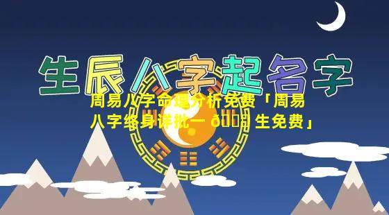 周易八字命理分析免费「周易八字终身详批一 🐒 生免费」